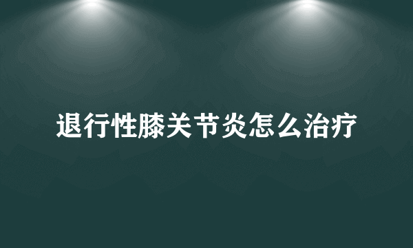 退行性膝关节炎怎么治疗