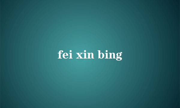 fei xin bing