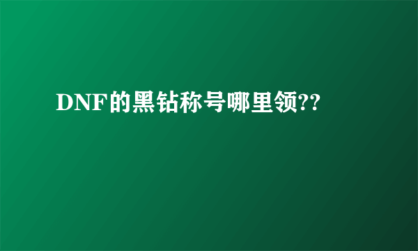 DNF的黑钻称号哪里领??