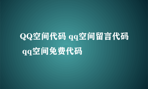 QQ空间代码 qq空间留言代码 qq空间免费代码