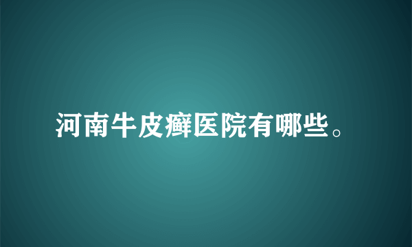 河南牛皮癣医院有哪些。