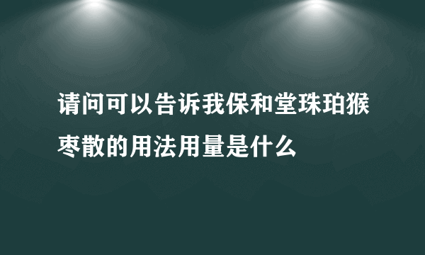 请问可以告诉我保和堂珠珀猴枣散的用法用量是什么