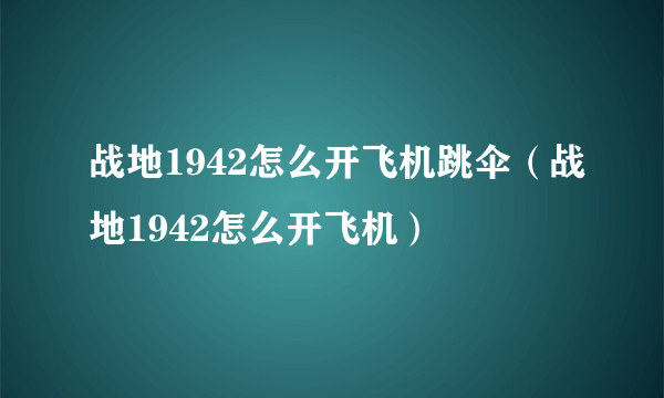 战地1942怎么开飞机跳伞（战地1942怎么开飞机）