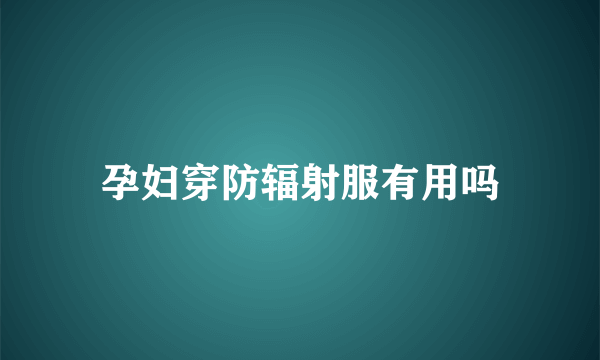 孕妇穿防辐射服有用吗