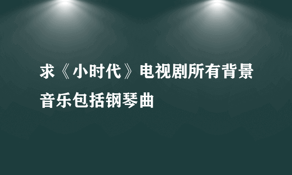 求《小时代》电视剧所有背景音乐包括钢琴曲