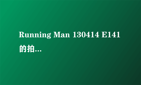 Running Man 130414 E141的拍摄地点是韩国哪里？