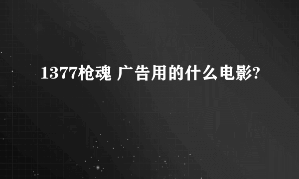 1377枪魂 广告用的什么电影?