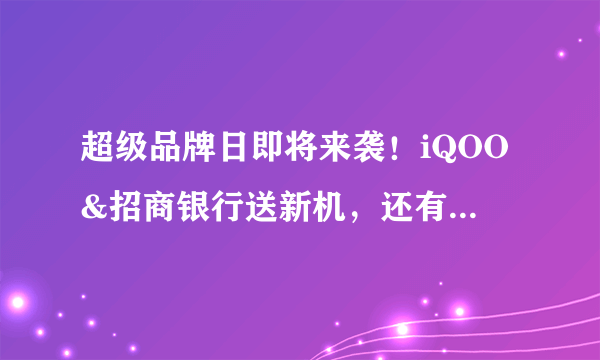 超级品牌日即将来袭！iQOO&招商银行送新机，还有万元大奖可拿