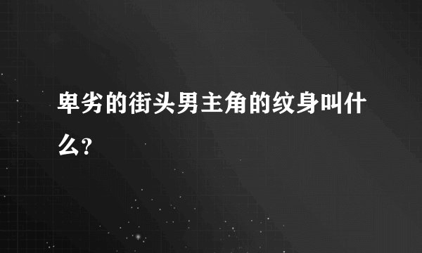 卑劣的街头男主角的纹身叫什么？