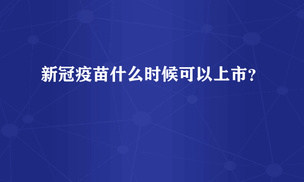 新冠疫苗什么时候可以上市？