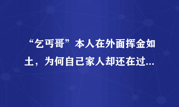 “乞丐哥”本人在外面挥金如土，为何自己家人却还在过贫苦日子？