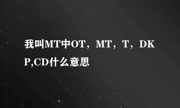 我叫MT中OT，MT，T，DKP,CD什么意思