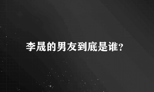 李晟的男友到底是谁？