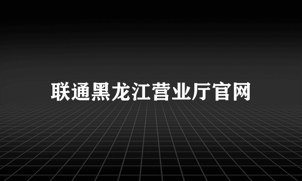 联通黑龙江营业厅官网