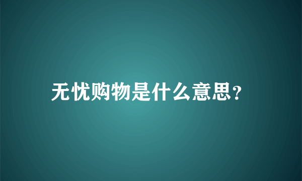 无忧购物是什么意思？