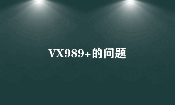 VX989+的问题