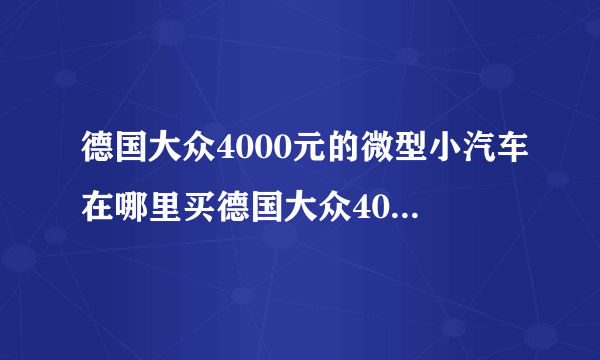 德国大众4000元的微型小汽车在哪里买德国大众4000元的微型小汽车