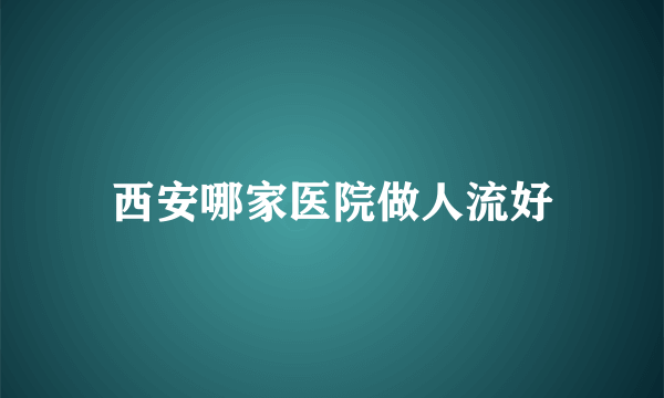 西安哪家医院做人流好