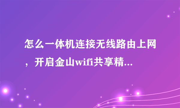 怎么一体机连接无线路由上网，开启金山wifi共享精灵，设置后手机连接wifi居然可以上网