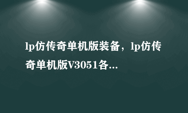 lp仿传奇单机版装备，lp仿传奇单机版V3051各个职业的终极装备的名字是什么