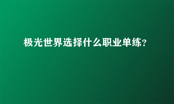 极光世界选择什么职业单练？