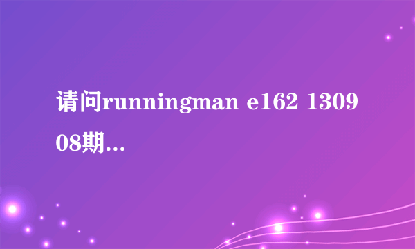 请问runningman e162 130908期偶像嘉宾的详细介绍