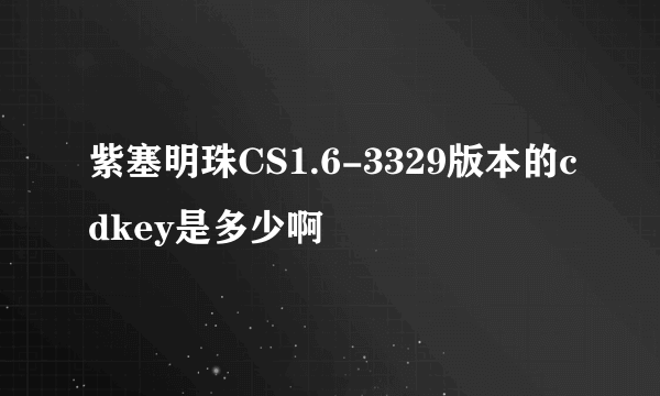 紫塞明珠CS1.6-3329版本的cdkey是多少啊