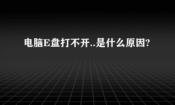 电脑E盘打不开..是什么原因?