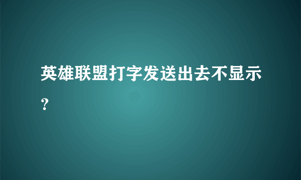 英雄联盟打字发送出去不显示？