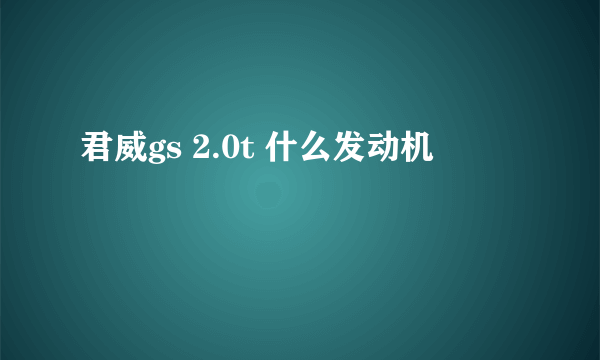 君威gs 2.0t 什么发动机