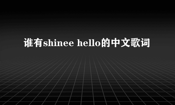 谁有shinee hello的中文歌词