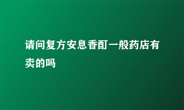 请问复方安息香酊一般药店有卖的吗