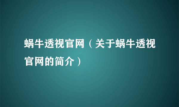 蜗牛透视官网（关于蜗牛透视官网的简介）