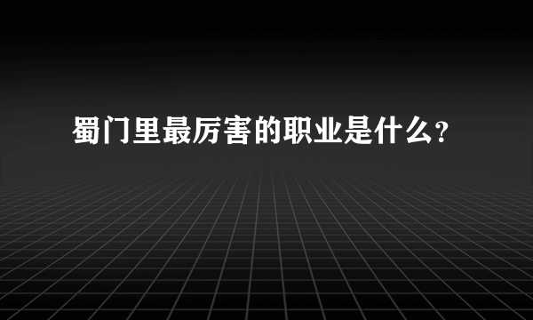 蜀门里最厉害的职业是什么？