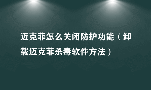 迈克菲怎么关闭防护功能（卸载迈克菲杀毒软件方法）