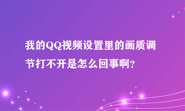 我的QQ视频设置里的画质调节打不开是怎么回事啊？