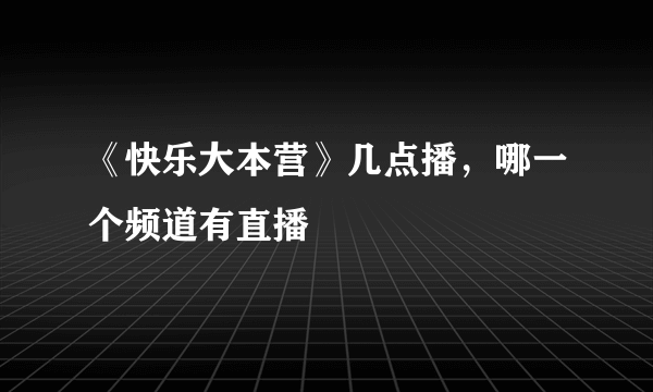 《快乐大本营》几点播，哪一个频道有直播