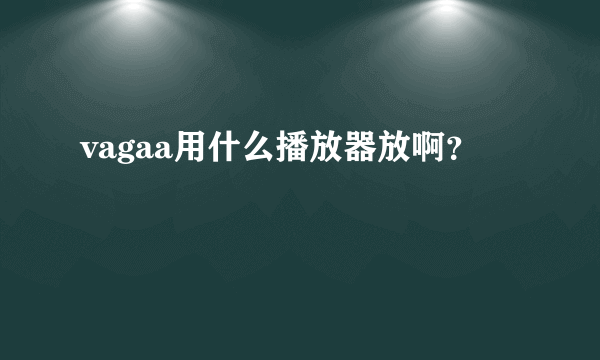 vagaa用什么播放器放啊？