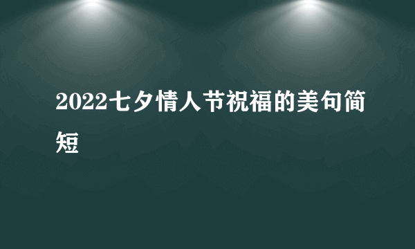 2022七夕情人节祝福的美句简短