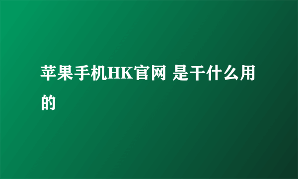 苹果手机HK官网 是干什么用的