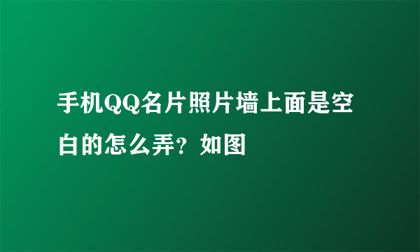 手机QQ名片照片墙上面是空白的怎么弄？如图