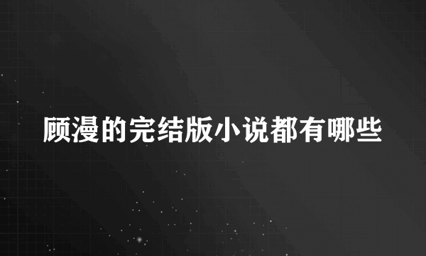 顾漫的完结版小说都有哪些