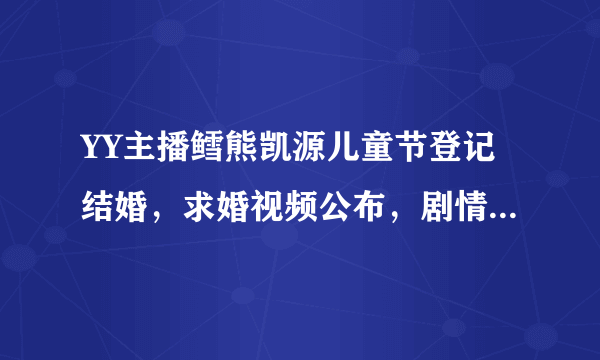 YY主播鳕熊凯源儿童节登记结婚，求婚视频公布，剧情堪比偶像剧