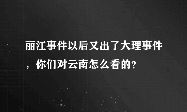 丽江事件以后又出了大理事件，你们对云南怎么看的？