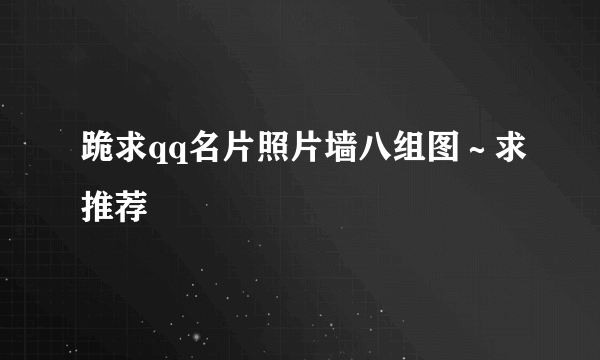 跪求qq名片照片墙八组图～求推荐