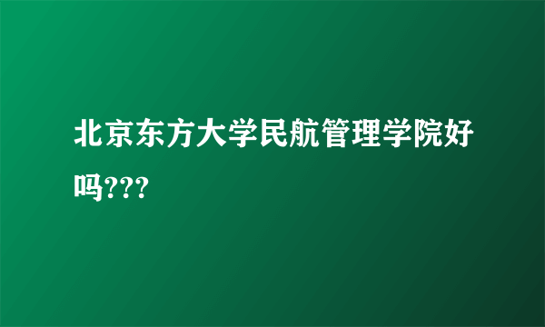 北京东方大学民航管理学院好吗???