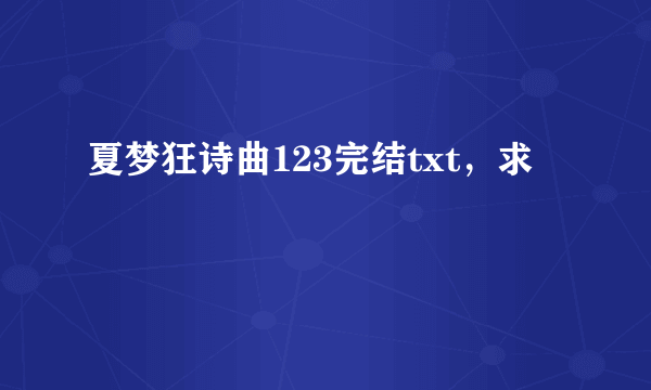 夏梦狂诗曲123完结txt，求