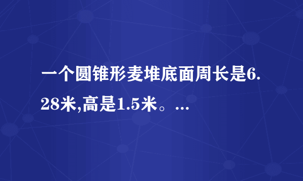 一个圆锥形麦堆底面周长是6.28米,高是1.5米。如果每立方米小麦重700千克,这堆小麦重多少千克?