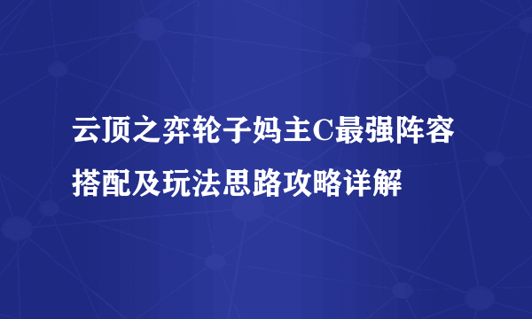 云顶之弈轮子妈主C最强阵容搭配及玩法思路攻略详解