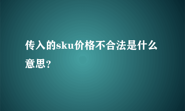 传入的sku价格不合法是什么意思？